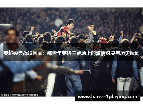 英超经典战役回顾：那些年英格兰赛场上的激情对决与历史瞬间