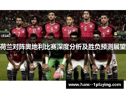 荷兰对阵奥地利比赛深度分析及胜负预测展望