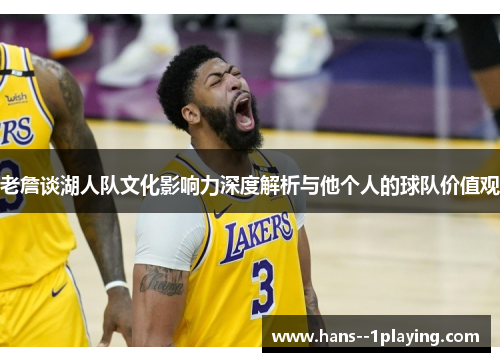 老詹谈湖人队文化影响力深度解析与他个人的球队价值观
