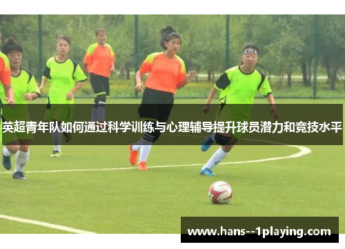 英超青年队如何通过科学训练与心理辅导提升球员潜力和竞技水平