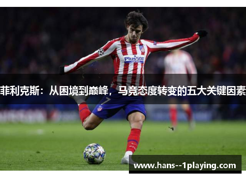 菲利克斯：从困境到巅峰，马竞态度转变的五大关键因素