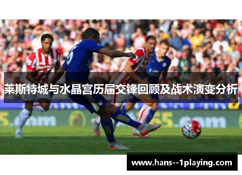 莱斯特城与水晶宫历届交锋回顾及战术演变分析 莱斯特城与水晶宫历届交锋回顾及战术演变分析