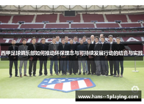 西甲足球俱乐部如何推动环保理念与可持续发展行动的结合与实践