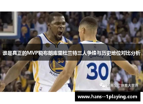 谁是真正的MVP勒布朗库里杜兰特三人争锋与历史地位对比分析