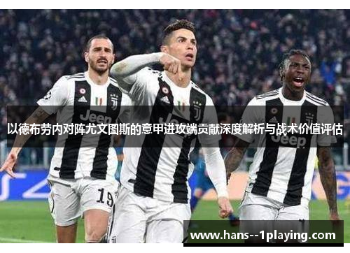 以德布劳内对阵尤文图斯的意甲进攻端贡献深度解析与战术价值评估