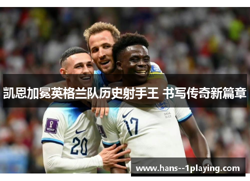 凯恩加冕英格兰队历史射手王 书写传奇新篇章