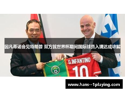 因凡蒂诺会见特朗普 双方就世界杯期间国际球员入境达成谅解 因凡蒂诺会见特朗普 双方就世界杯期间国际球员入境达成谅解