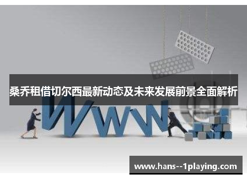 桑乔租借切尔西最新动态及未来发展前景全面解析 桑乔租借切尔西最新动态及未来发展前景全面解析