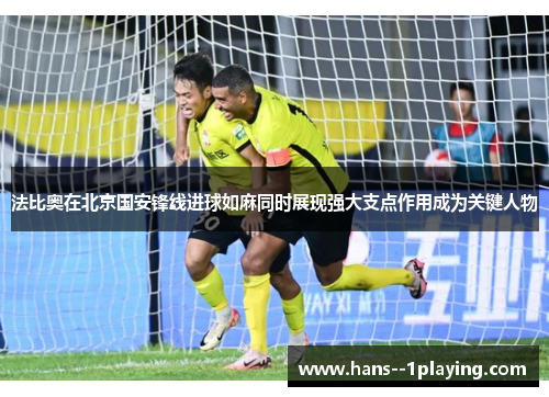 法比奥在北京国安锋线进球如麻同时展现强大支点作用成为关键人物