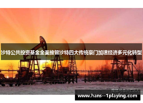 沙特公共投资基金全面接管沙特四大传统豪门加速经济多元化转型 沙特公共投资基金全面接管沙特四大传统豪门加速经济多元化转型