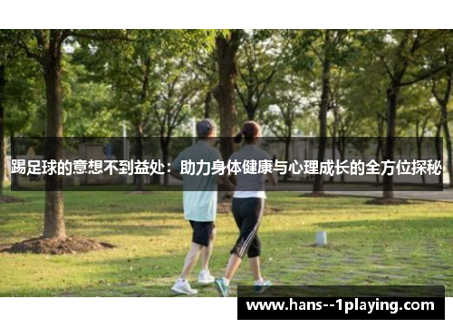 踢足球的意想不到益处:助力身体健康与心理成长的全方位探秘 踢足球的意想不到益处:助力身体健康与心理成长的全方位探秘