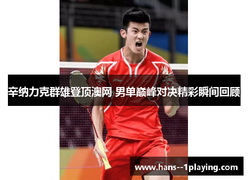 辛纳力克群雄登顶澳网 男单巅峰对决精彩瞬间回顾