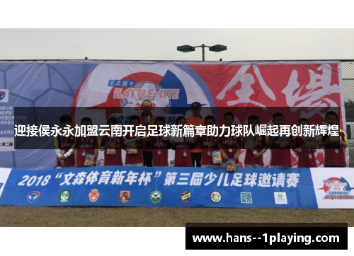 迎接侯永永加盟云南开启足球新篇章助力球队崛起再创新辉煌