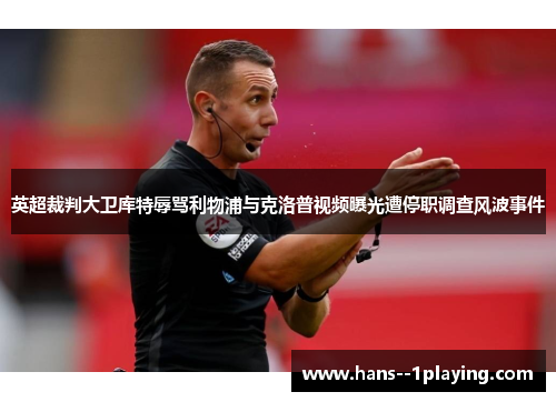 英超裁判大卫库特辱骂利物浦与克洛普视频曝光遭停职调查风波事件 英超裁判大卫库特辱骂利物浦与克洛普视频曝光遭停职调查风波事件